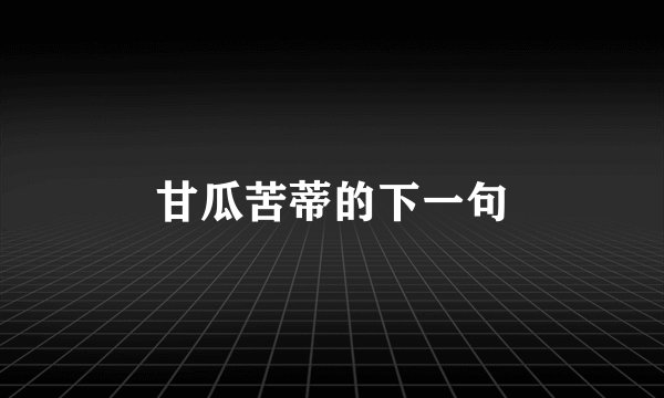甘瓜苦蒂的下一句