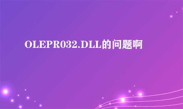 OLEPR032.DLL的问题啊