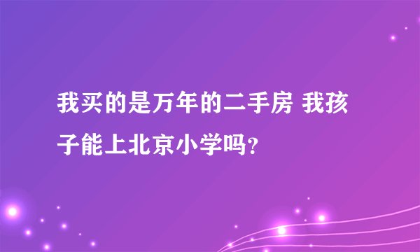 我买的是万年的二手房 我孩子能上北京小学吗？