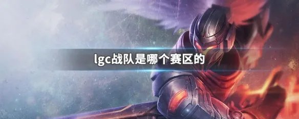 lgc战队是哪个赛区的