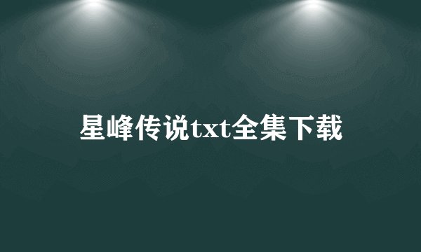星峰传说txt全集下载