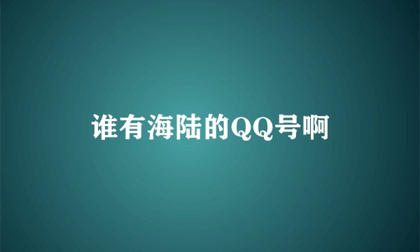 谁有海陆的QQ号啊
