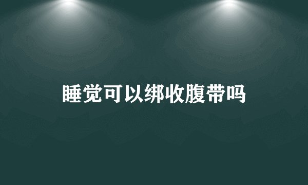睡觉可以绑收腹带吗