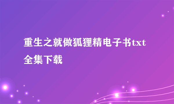 重生之就做狐狸精电子书txt全集下载