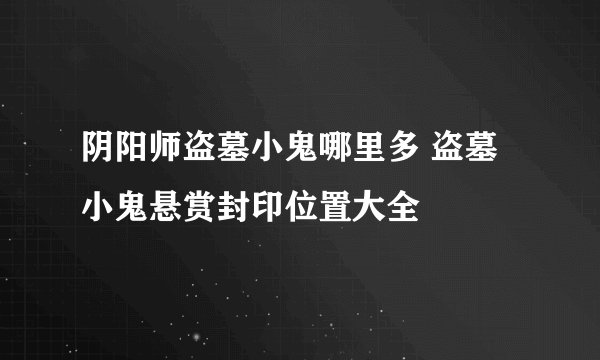 阴阳师盗墓小鬼哪里多 盗墓小鬼悬赏封印位置大全