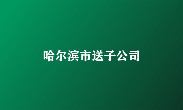 哈尔滨市送子公司