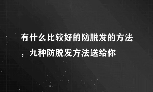 有什么比较好的防脱发的方法,九种防脱发方法送给你
