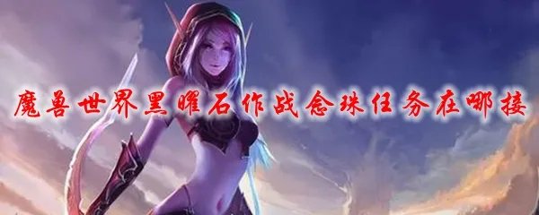 魔兽世界黑曜石作战念珠任务在哪接