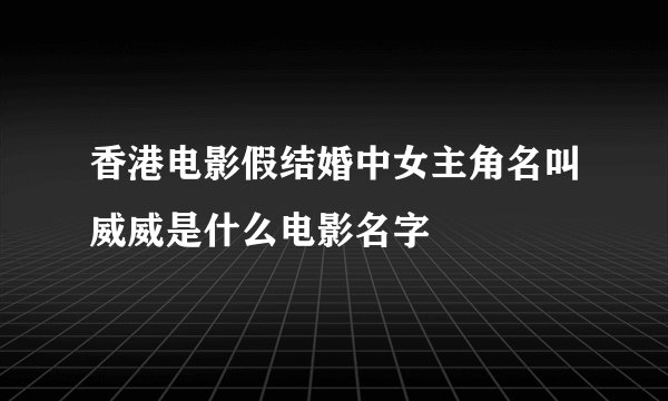 香港电影假结婚中女主角名叫威威是什么电影名字