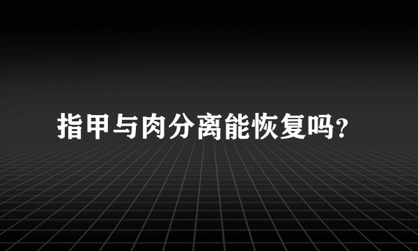 指甲与肉分离能恢复吗？