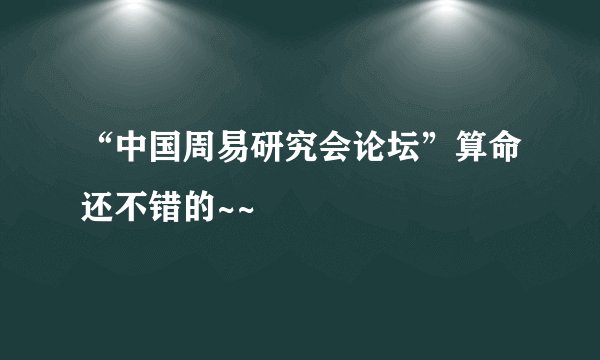 “中国周易研究会论坛”算命还不错的~~
