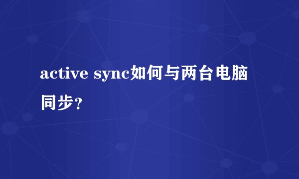 active sync如何与两台电脑同步？