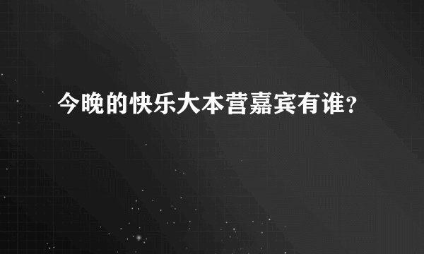 今晚的快乐大本营嘉宾有谁?