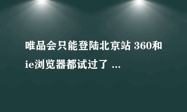 唯品会只能登陆北京站 360和ie浏览器都试过了 怎么回事啊