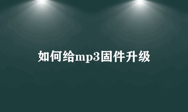 如何给mp3固件升级