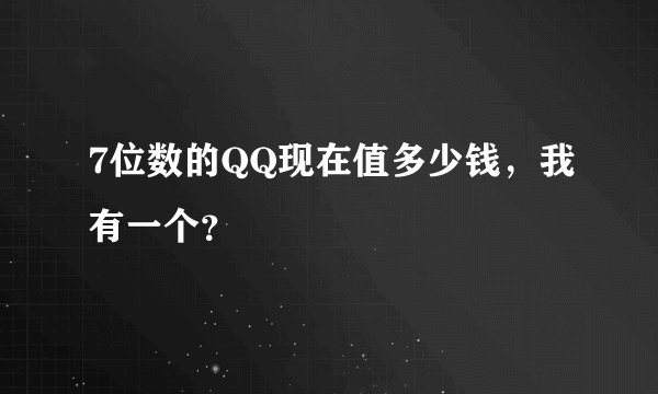 7位数的QQ现在值多少钱，我有一个？