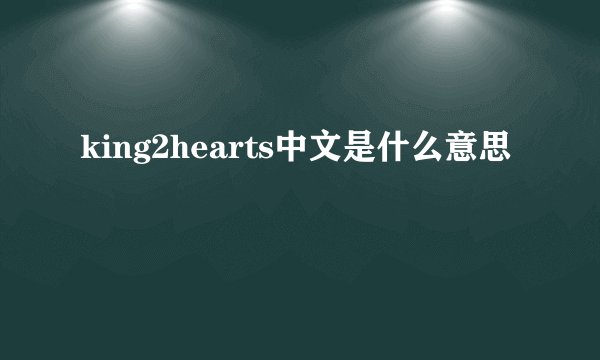 king2hearts中文是什么意思