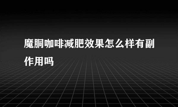 魔胴咖啡减肥效果怎么样有副作用吗