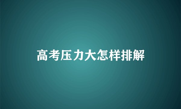 高考压力大怎样排解