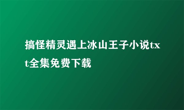 搞怪精灵遇上冰山王子小说txt全集免费下载