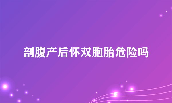 剖腹产后怀双胞胎危险吗