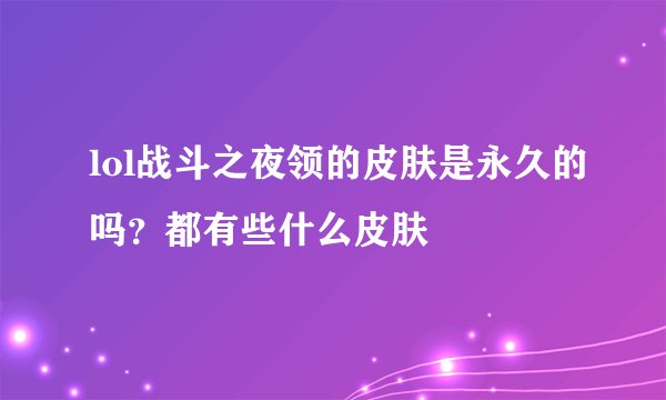 lol战斗之夜领的皮肤是永久的吗？都有些什么皮肤