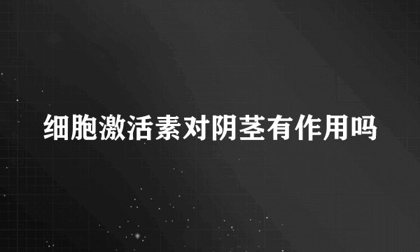 细胞激活素对阴茎有作用吗