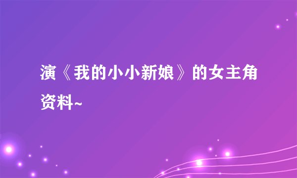 演《我的小小新娘》的女主角资料~
