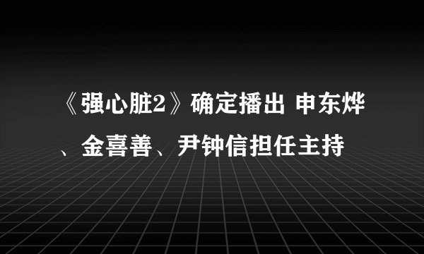 《强心脏2》确定播出 申东烨、金喜善、尹钟信担任主持
