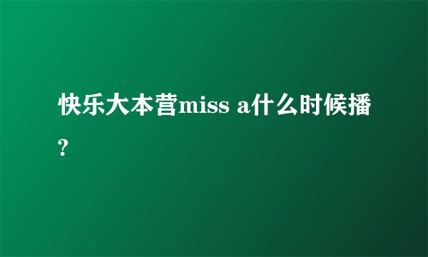 快乐大本营miss a什么时候播?