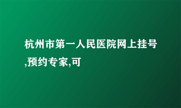 杭州市第一人民医院网上挂号,预约专家,可