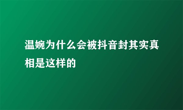 温婉为什么会被抖音封其实真相是这样的