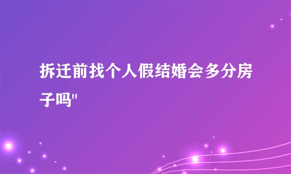 拆迁前找个人假结婚会多分房子吗