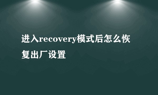 进入recovery模式后怎么恢复出厂设置