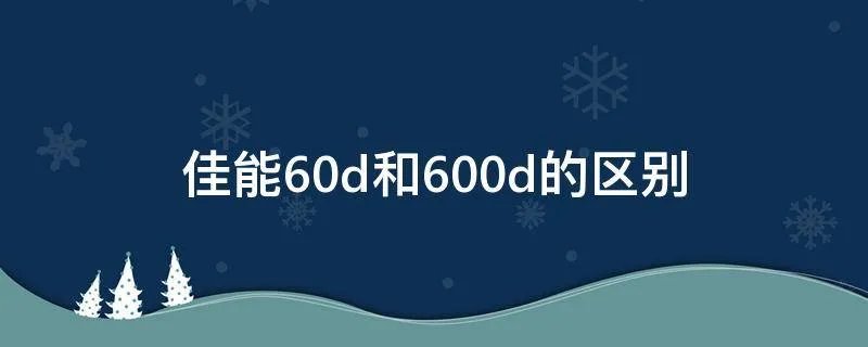 佳能60d和600d的区别