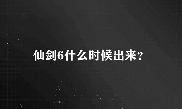 仙剑6什么时候出来？