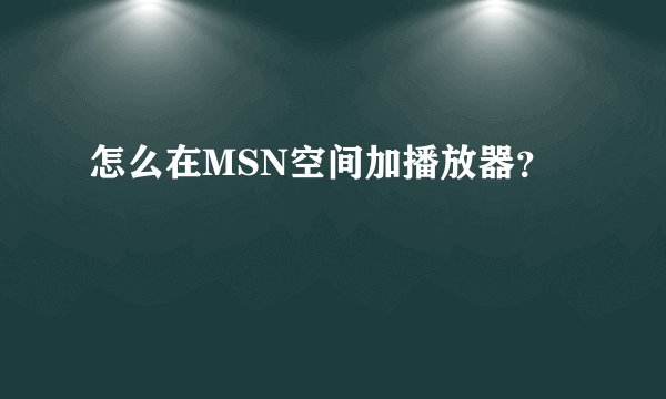 怎么在MSN空间加播放器？