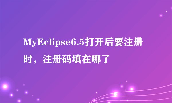 MyEclipse6.5打开后要注册时,注册码填在哪了
