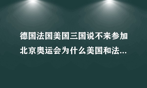 德国法国美国三国说不来参加北京奥运会为什么美国和法国最后来了可是德国没来？