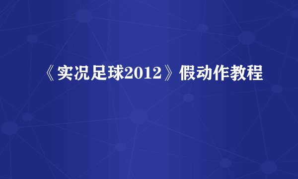 《实况足球2012》假动作教程