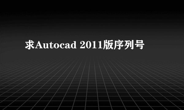 求Autocad 2011版序列号