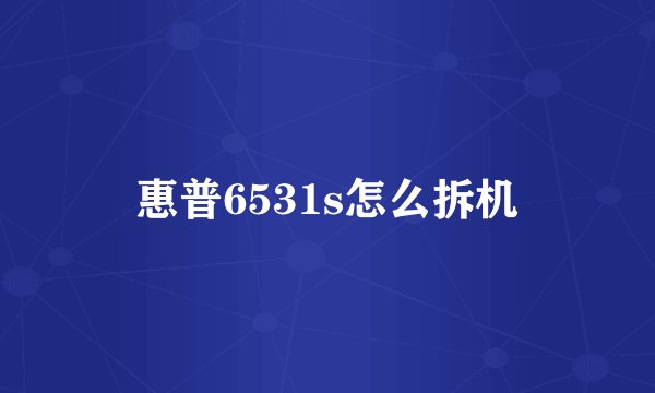 惠普6531s怎么拆机