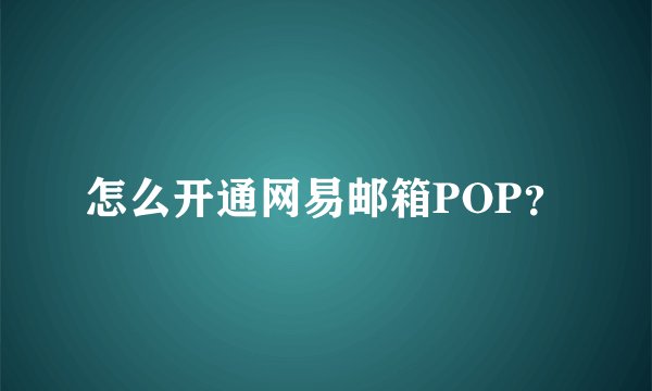 怎么开通网易邮箱POP？
