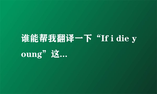 谁能帮我翻译一下“If i die young”这首歌啊?要完整的歌词