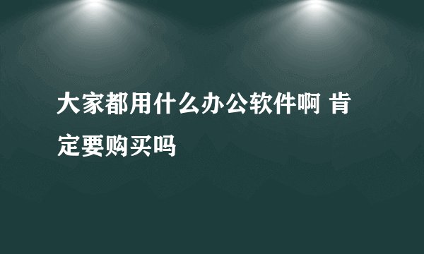 大家都用什么办公软件啊 肯定要购买吗
