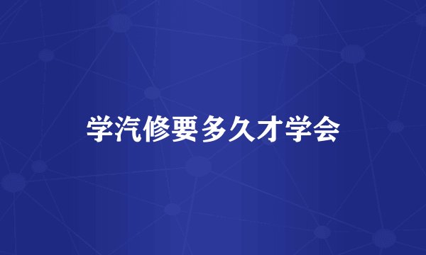 学汽修要多久才学会