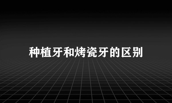 种植牙和烤瓷牙的区别