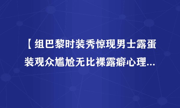 【组巴黎时装秀惊现男士露蛋装观众尴尬无比裸露癖心理有伤风化