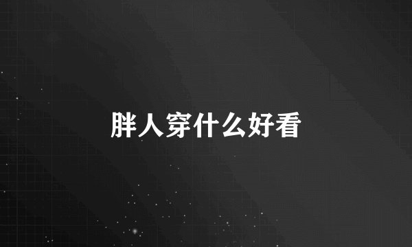 胖人穿什么好看