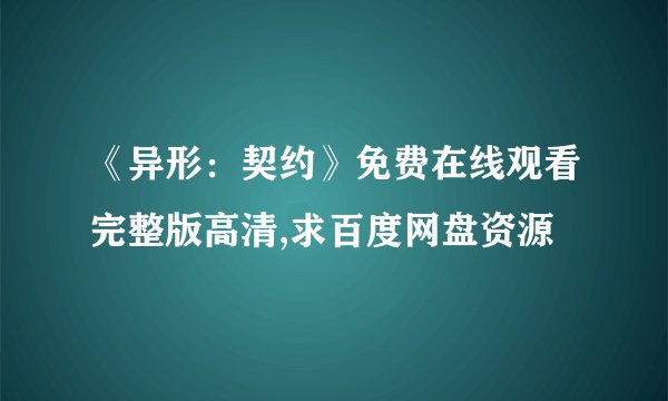 《异形：契约》免费在线观看完整版高清,求百度网盘资源